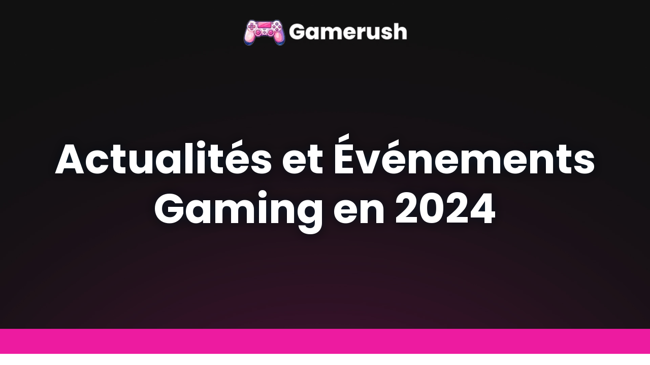 Actualités et Événements Gaming en 2024