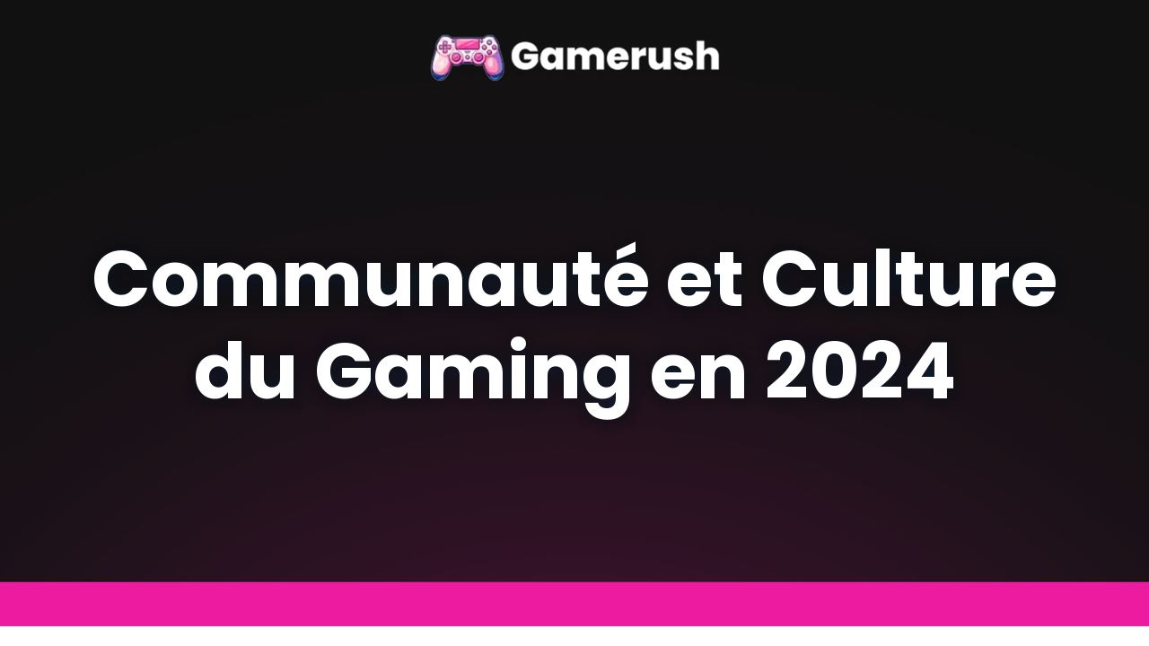 Communauté et Culture du Gaming en 2024