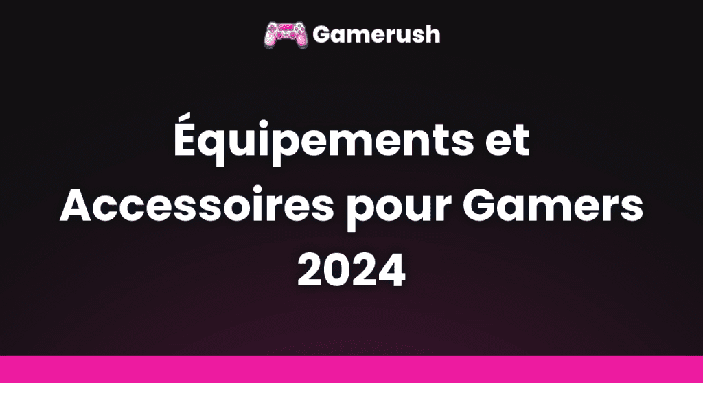 equipements et accessoires pour gamers 2024