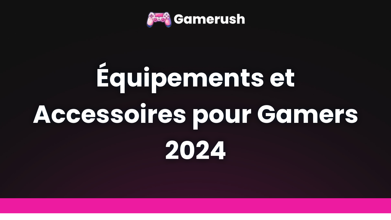 Équipements et Accessoires pour Gamers 2024