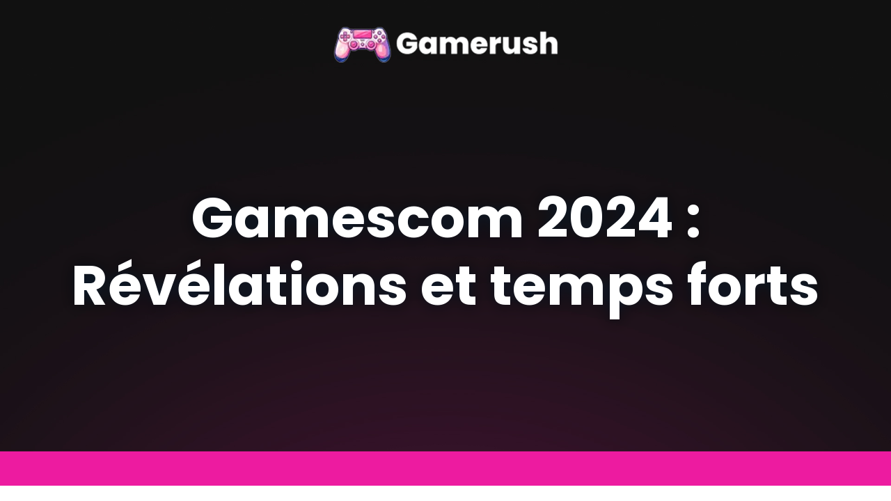 Gamescom 2024 : Révélations et temps forts